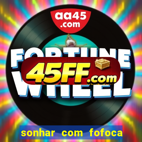 sonhar com fofoca jogo do bicho